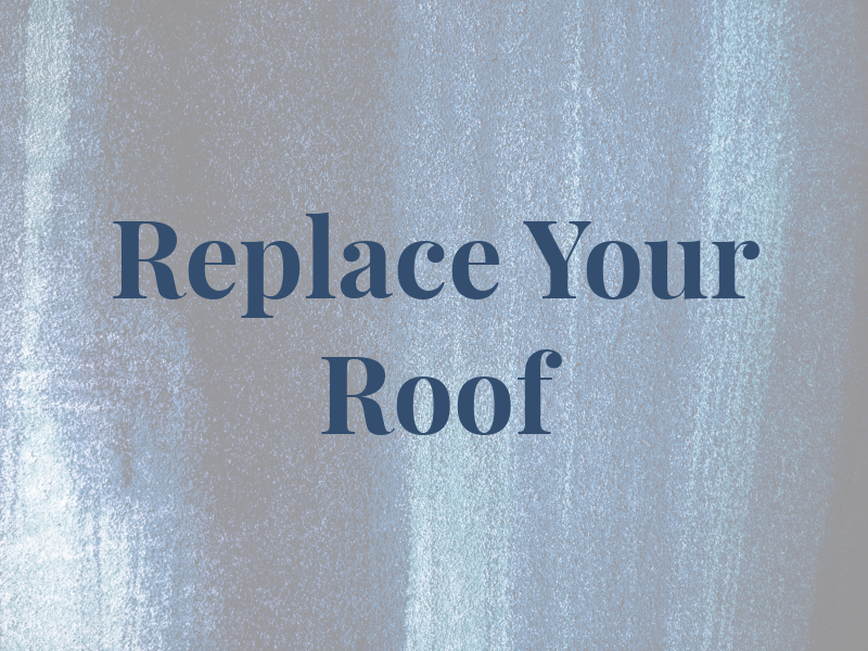 Replace Your Roof