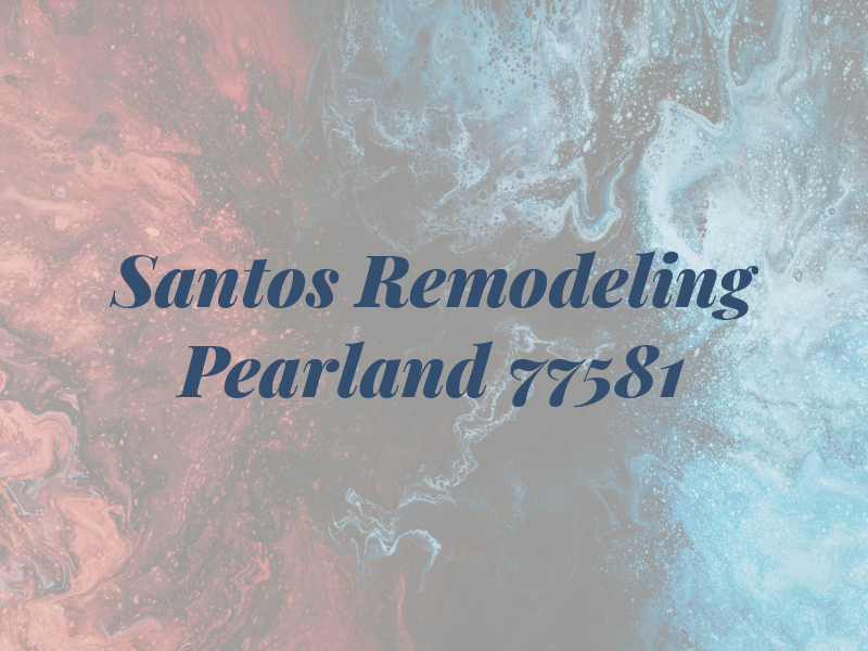 Santos Remodeling Pearland tx 77581
