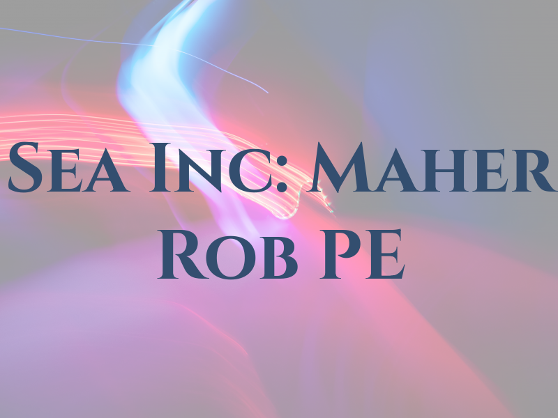 Sea Inc: Maher Rob PE