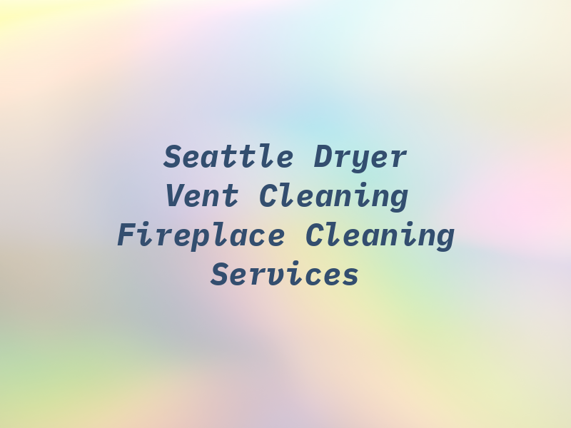 Seattle Dryer Vent Cleaning & Fireplace Cleaning Services