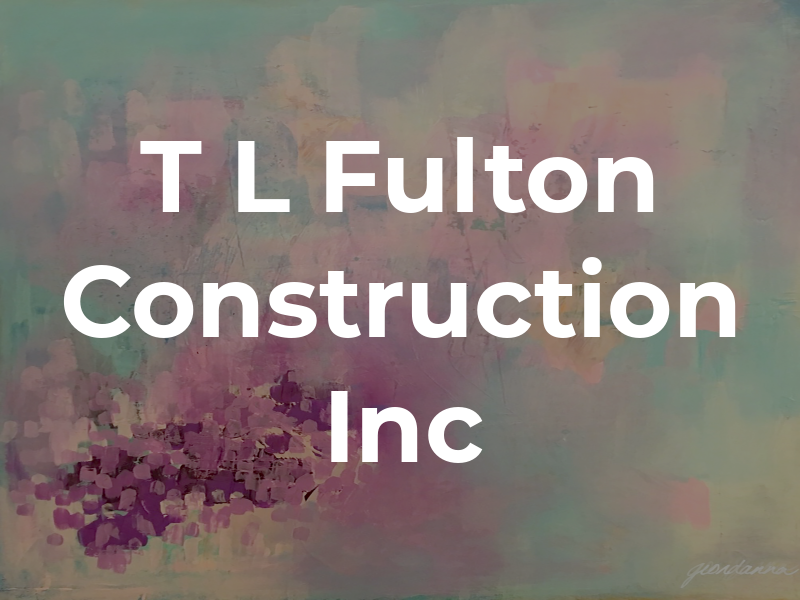 T L Fulton Construction Inc