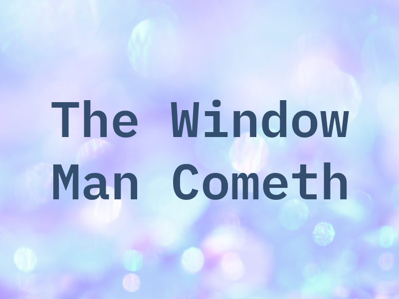 The Window Man Cometh