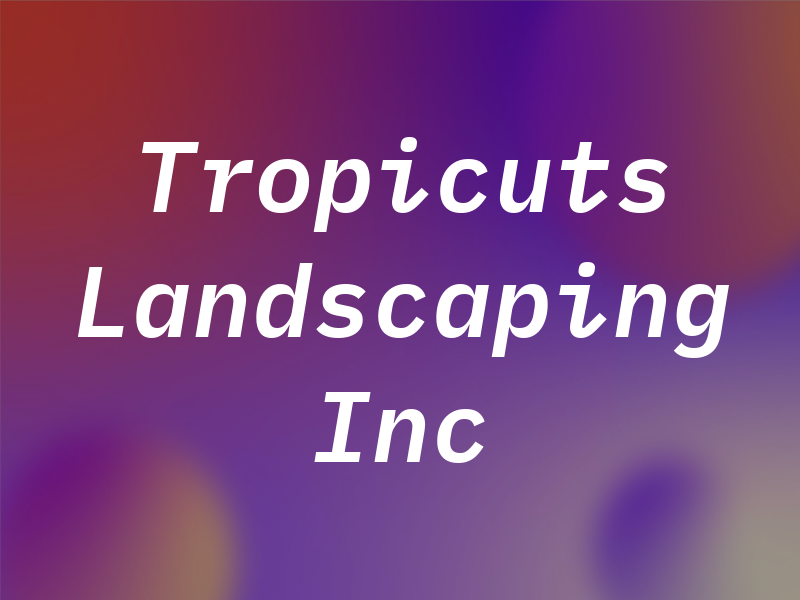 Tropicuts Landscaping Inc