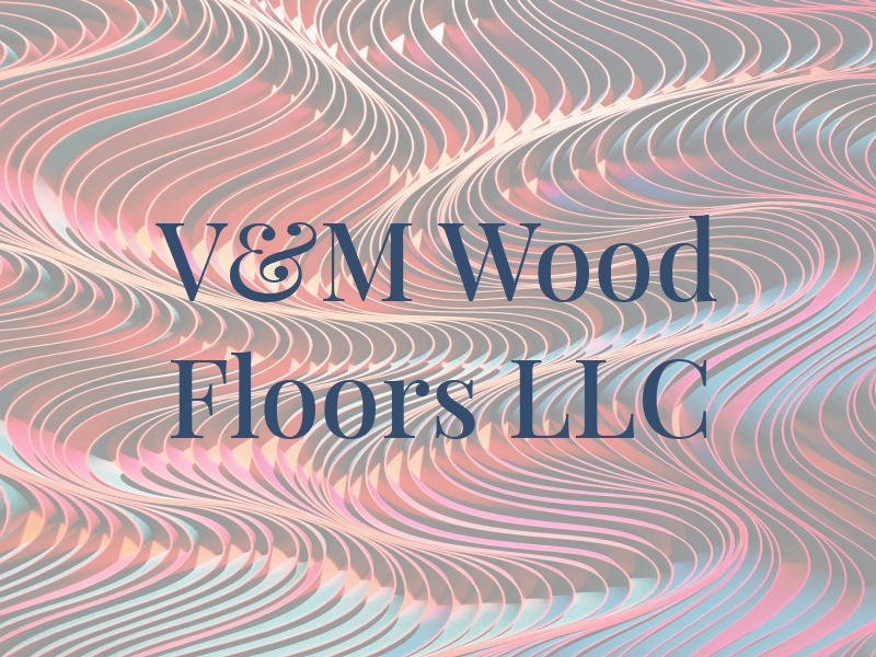 V&M Wood Floors LLC