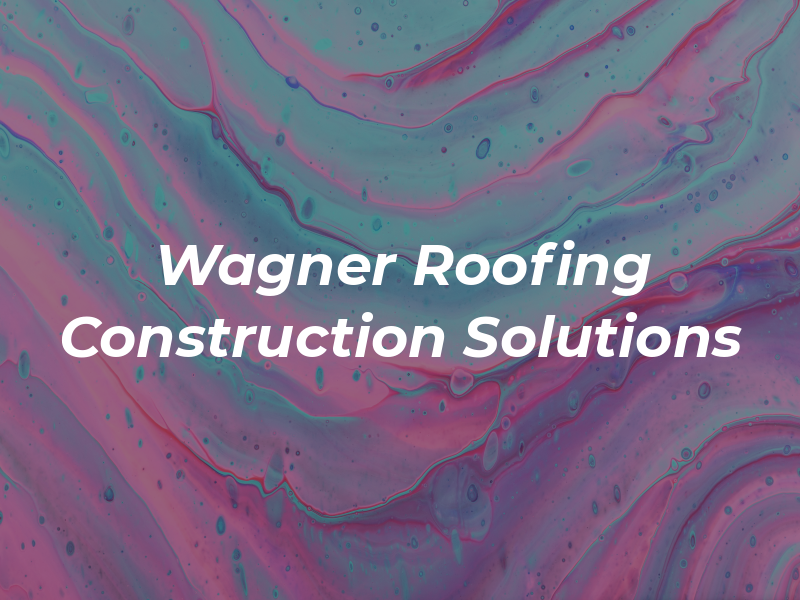Wagner Roofing & Construction Solutions