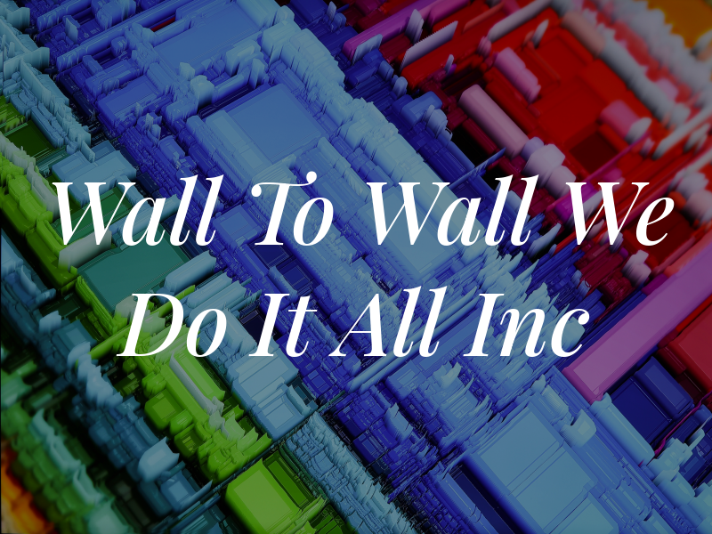 Wall To Wall We Do It All Inc