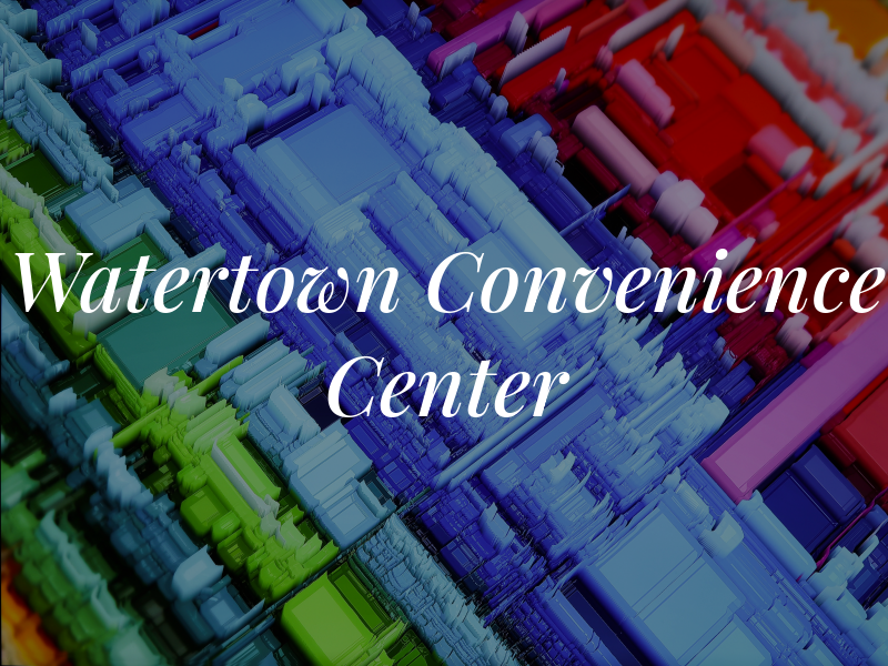 Watertown Convenience Center