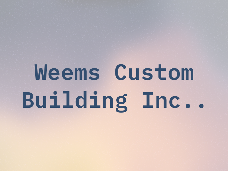 Weems Custom Building Inc..