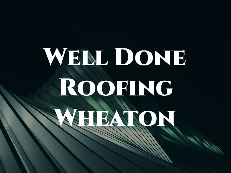 Well Done Roofing Wheaton