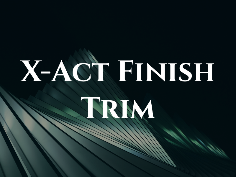 X-Act Finish & Trim Inc
